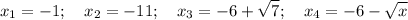 \displaystyle x_1 = -1;\quad x_2 = -11; \quad x_{3}=-6 +\sqrt{7};\quad x_4=-6-\sqrt{x}