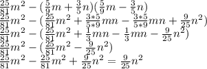 \frac{25}{81}m^2-(\frac{5}{9}m+\frac{3}{5}n)(\frac{5}{9}m-\frac{3}{5}n)\\\frac{25}{81}m^2-(\frac{25}{81}m^2+\frac{3*5}{5*9}mn-\frac{3*5}{5*9}mn+\frac{9}{25}n^2)\\\frac{25}{81}m^2-(\frac{25}{81}m^2+\frac{1}{3}mn-\frac{1}{3}mn-\frac{9}{25}n^2)\\\frac{25}{81}m^2-(\frac{25}{81}m^2-\frac{9}{25}n^2)\\\frac{25}{81}m^2-\frac{25}{81}m^2+\frac{9}{25}n^2=\frac{9}{25}n^2