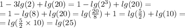 1 - 3lg(2) + lg(20) = 1 - lg( {2}^{3}) + lg(20) = \\ = 1 - lg(8) + lg(20) = lg( \frac{20}{8}) + 1 = lg( \frac{5}{2} ) + lg(10) = \\ = lg( \frac{5}{2} \times 10) = lg(25)