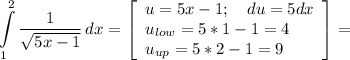 \displaystyle \int\limits^2_1 {\frac{1}{\sqrt{5x-1} } } \, dx =\left[\begin{array}{ccc}u=5x-1; \quad du = 5dx\\u_{low}=5*1-1=4 \hfill\\u_{up}=5*2-1=9 \hfill\end{array}\right] =