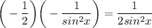 \displaystyle \bigg (-\frac{1}{2} \bigg ) \bigg (-\frac{1}{sin^2x} \bigg )=\frac{1}{2sin^2x}