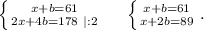 \left \{ {{x+b=61} \atop {2x+4b=178\ |:2}} \right.\ \ \ \ \left \{ {{x+b=61} \atop {x+2b=89}} \right..