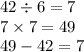 42 \div 6 = 7 \\ 7 \times 7 = 49 \\ 49 - 42 = 7