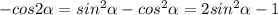 -cos2\alpha = sin^2\alpha - cos^2\alpha=2sin^2\alpha-1