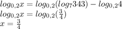 log_{0,2}x=log_{0,2}(log_7343)-log_{0,2}4\\log_{0,2}x=log_{0,2}(\frac{3}{4})\\x=\frac{3}{4}