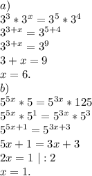 a)\ \\3^3*3^x=3^5*3^4\\3^{3+x}=3^{5+4}\\3^{3+x}=3^9\\3+x=9\\x=6.\\b)\\5^{5x}*5=5^{3x}*125\\5^{5x}*5^1=5^{3x}*5^3\\5^{5x+1}=5^{3x+3}\\5x+1=3x+3\\2x=1\ |:2\\x=1.\\