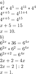 a)\\4^x*4^5=4^{11}*4^4\\4^{x+5}=4^{11+4}\\4^{x+5}=4^{15}\\x+5=15\\x=10.\\b)\\6^{2x}*36=6^{4x}\\6^{2x}*6^2=6^{4x}\\6^{2x+2}=6^{4x}\\2x+2=4x\\2x=2\ |:2\\x=1.\\