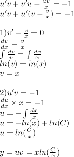 u'v + v'u - \frac{uv}{x} = - 1 \\ u'v + u'(v - \frac{v}{x} ) = - 1 \\ \\ 1)v' - \frac{v}{x} = 0 \\ \frac{dv}{dx} = \frac{v}{x} \\ \int\limits \frac{dv}{v} = \int\limits \frac{dx}{x} \\ ln(v) = ln(x) \\ v = x \\ \\ 2)u'v = - 1 \\ \frac{du}{dx} \times x = - 1 \\ u = - \int\limits \frac{dx}{x} \\ u = - ln(x) + ln(C) \\ u = ln( \frac{C}{x} ) \\ \\ y = uv = x ln( \frac{C}{x} )