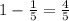 1 - \frac{1}{5} = \frac{4}{5}