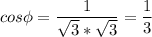 \displaystyle cos \phi = \frac{1}{\sqrt{3}*\sqrt{3} } = \frac{1}{3}