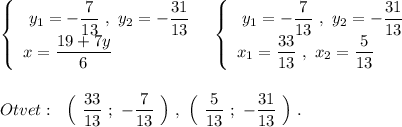 \left\{\begin{array}{l}\ y_1=-\dfrac{7}{13}\ ,\ y_2=-\dfrac{31}{13}\\x=\dfrac{19+7y}{6}\end{array}\right\ \ \left\{\begin{array}{l}\ y_1=-\dfrac{7}{13}\ ,\ y_2=-\dfrac{31}{13}\\x_1=\dfrac{33}{13}\ ,\ x_2=\dfrac{5}{13}\end{array}\right\\\\\\Otvet:\ \ \Big(\ \dfrac{33}{13}\ ;\ -\dfrac{7}{13}\ \Big)\ ,\ \Big(\ \dfrac{5}{13}\ ;\ -\dfrac{31}{13}\ \Big)\ .