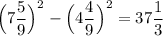 \Big (7\dfrac{5}{9} \Big )^2 - \Big (4\dfrac{4}{9} \Big )^2 = 37\dfrac{1}{3}