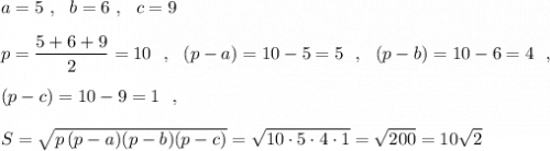 a=5\ ,\ \ b=6\ ,\ \ c=9\\\\p=\dfrac{5+6+9}{2}=10\ \ ,\ \ (p-a)=10-5=5\ \ ,\ \ (p-b)=10-6=4\ \ ,\\\\(p-c)=10-9=1\ \ ,\\\\S=\sqrt{p\, (p-a)(p-b)(p-c)}=\sqrt{10\cdot 5\cdot 4\cdot 1}=\sqrt{200}=10\sqrt2