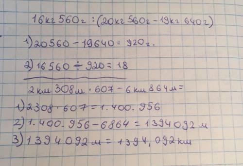 2км308м×607-6км864м = ?м 16 кг 560г : (20кг 560г - 19кг 640г) = ? Решение не нужно, только ответ