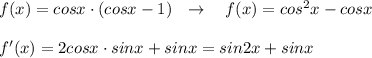 f(x)=cosx\cdot (cosx-1)\ \ \to \ \ \ f(x)=cos^2x-cosx\\\\f'(x)=2cosx\cdot sinx+sinx=sin2x+sinx