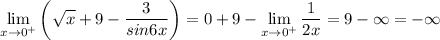 \displaystyle \lim_{x \to 0^{+}} \bigg (\sqrt{x} +9-\frac{3}{sin6x} \bigg ) = 0+9 -\lim_{x \to 0^{+}}\frac{1}{2x} = 9-\infty= - \infty