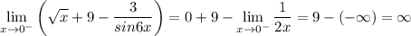 \displaystyle \lim_{x \to 0^{-}} \bigg (\sqrt{x} +9-\frac{3}{sin6x} \bigg ) = 0+9 -\lim_{x \to 0^{-}}\frac{1}{2x} = 9-(-\infty)= \infty