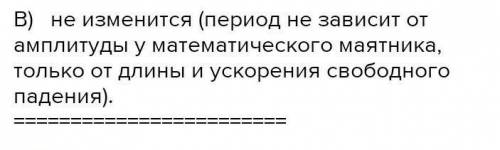 1. Как изменится период, если амплитуду колебания увеличить в два раза?А) увеличится в 2 раза;С) уве