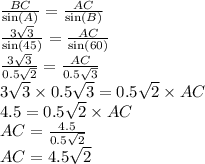 \frac{BC }{ \sin(A) } = \frac{AC}{ \sin(B) } \\ \frac{3 \sqrt{3} }{ \sin(45) } = \frac{AC}{ \sin(60) } \\ \frac{ 3 \sqrt{3} }{0.5 \sqrt{2} } = \frac{AC}{0.5 \sqrt{3} } \\ 3 \sqrt{3} \times 0.5 \sqrt{3} = 0.5 \sqrt{2} \times AC \\ 4.5 = 0.5 \sqrt{2} \times AC \\ AC = \frac{4.5}{0.5 \sqrt{2} } \\ AC = 4.5 \sqrt{2}