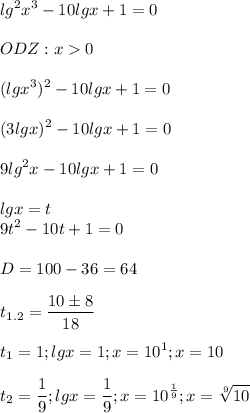 \displaystyle lg^2x^3-10lgx+1=0\\\\ODZ: x0\\\\(lgx^3)^2-10lgx+1=0\\\\(3lgx)^2-10lgx+1=0\\\\9lg^2x-10lgx+1=0\\\\lgx=t\\9t^2-10t+1=0\\\\D=100-36=64\\\\t_{1.2}=\frac{10 \pm 8}{18}\\\\t_1=1; lgx=1; x=10^1; x=10\\\\t_2=\frac{1}{9}; lgx=\frac{1}{9}; x=10^{\frac{1}{9}}; x=\sqrt[9]{10}