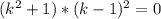 (k^{2}+1)*(k-1)^{2}=0