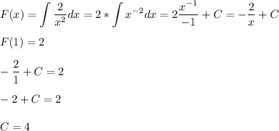 \displaystyle F(x)= \int \frac{2}{x^2} dx=2*\int x^{-2}dx=2\frac{x^{-1}}{-1}+C=-\frac{2}{x}+C\\\\ F(1)=2\\\\ -\frac{2}{1}+C=2\\\\-2+C=2\\\\C=4