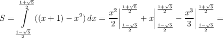 \displaystyle S= \int\limits^{\frac{1+\sqrt{5} }{2}} _{\frac{1-\sqrt{5} }{2}} {((x+1)-x^2)} \, dx =\frac{x^2}{2} \bigg \vert ^{\frac{1+\sqrt{5} }{2}} _{\frac{1-\sqrt{5} }{2}} +x\bigg \vert ^{\frac{1+\sqrt{5} }{2}} _{\frac{1-\sqrt{5} }{2}}-\frac{x^3}{3} \bigg \vert ^{\frac{1+\sqrt{5} }{2}} _{\frac{1-\sqrt{5} }{2}}=