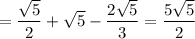 \displaystyle =\frac{\sqrt{5} }{2} +\sqrt{5} -\frac{2\sqrt{5} }{3} = \frac{5\sqrt{5} }{2}