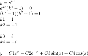 y = {e}^{kx} \\ {e}^{kx} ( {k}^{4} - 1) = 0 \\ ( {k}^{2} - 1 )( {k}^{2} + 1) = 0 \\ k1 = 1 \\ k2 = - 1 \\ \\ k3 = i \\ k4 = - i \\ \\ y = C1 {e}^{x} + C2 {e}^{ - x} + C3 \sin(x) + C4 \cos(x)