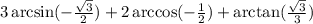 3 \arcsin( - \frac{ \sqrt{3} }{2} ) + 2 \arccos( - \frac{1}{2} ) + \arctan( \frac{ \sqrt{3} }{3} )