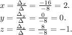 x=\frac{\Delta_x}{\Delta}=\frac{-16}{-8} =2.\\y=\frac{\Delta_y}{\Delta}=\frac{0}{-8} =0.\\z=\frac{\Delta_z}{\Delta}=\frac{8}{-8} =-1.