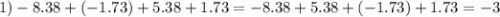 1)- 8.38 + ( - 1.73) + 5.38 + 1.73 = - 8.38 + 5.38 + ( - 1.73) + 1.73 = - 3