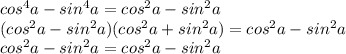 cos^4a-sin^4a=cos^2a-sin^2a\\(cos^2a-sin^2a)(cos^2a+sin^2a)=cos^2a-sin^2a\\cos^2a-sin^2a=cos^2a-sin^2a