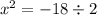 x {}^{2} = - 18 \div 2