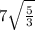 7 \sqrt{ \frac{5}{3} }