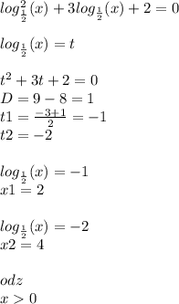 log_{ \frac{1}{2} } ^{2} (x) + 3 log_{ \frac{1}{2} }(x) + 2 = 0 \\ \\ log_{ \frac{1}{2} }(x) = t \\ \\ {t}^{2} + 3t + 2 = 0 \\ D= 9 - 8 = 1 \\ t1 = \frac{ - 3 + 1}{2} = - 1 \\ t2 = - 2 \\ \\ log_{ \frac{1}{2} }(x) = - 1 \\ x1 = 2 \\ \\ log_{ \frac{1}{2} }(x) = - 2 \\ x2 = 4 \\ \\ odz \\ x 0