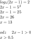 log_{5}(2x - 1) = 2 \\ 2x - 1 = {5}^{2} \\ 2x - 1 = 25 \\ 2x = 26 \\ x = 13 \\ \\ odz \: \: \: \: \: \: 2x - 1 0 \\ x 0.5