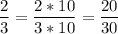 \displaystyle \frac{2}{3}= \frac{2*10}{3*10} = \frac{20}{30}