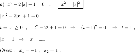 a)\ \ x^2-2\, |x|+1=0\ \ \ ,\ \ \ \ \boxed {\ x^2=|x|^2\ }\\\\|x|^2-2|x|+1=0\\\\t=|x|\geq 0\ \ ,\ \ \ \ t^2-2t+1=0\ \ \to \ \ \ (t-1)^2=0\ \ \ \to \ \ t=1\ ,\\\\|x|=1\ \ \to \ \ \ x=\pm 1\\\\Otvet:\ \ x_1=-1\ ,\ \ x_2=1\ .