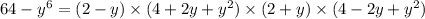 64 - y {}^{6} = (2 - y) \times (4 + 2y + y {}^{2} ) \times (2 + y) \times (4 - 2y + y {}^{2} )