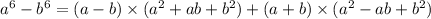 a {}^{6} - b {}^{6} = (a - b) \times (a {}^{2} + ab + b {}^{2} ) + (a + b) \times (a {}^{2} - ab + b {}^{2} )