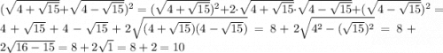 (\sqrt{4+\sqrt{15}} + \sqrt{4-\sqrt{15}})^2 = (\sqrt{4+\sqrt{15}})^2 + 2\cdot\sqrt{4+\sqrt{15}}\cdot\sqrt{4-\sqrt{15}} + (\sqrt{4-\sqrt{15}})^2 = 4 + \sqrt{15} + 4 - \sqrt{15} + 2\sqrt{(4+\sqrt{15})(4-\sqrt{15})} =8 + 2\sqrt{4^2 - (\sqrt{15})^2} = 8 + 2\sqrt{16-15} = 8 + 2\sqrt{1} = 8+2 = 10