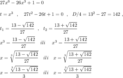 27x^6-26x^3+1=0\\\\t=x^3\ \ ,\ \ \ 27t^2-26t+1=0\ \ ,\ \ D/4=13^2-27=142\ ,\\\\t_1=\dfrac{13-\sqrt{142}}{27}\ \ ,\ \ t_2=\dfrac{13+\sqrt{142}}{27}\\\\x^3=\dfrac{13-\sqrt{142}}{27}\ \ \ ili\ \ \ \ x^3=\dfrac{13+\sqrt{142}}{27}\\\\x=\sqrt[3]{\dfrac{13-\sqrt{142}}{27}}\ \ \ ili\ \ \ x=\sqrt[3]{\dfrac{13+\sqrt{142}}{27}}\\\\x=\dfrac{\sqrt[3]{13-\sqrt{142}}}{3}\ \ \ ili\ \ \ x=\dfrac{\sqrt[3]{13+\sqrt{142}}}{3}