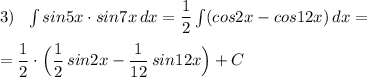 3)\ \ \int sin5x\cdot sin7x\, dx=\dfrac{1}{2}\int (cos2x-cos12x)\, dx=\\\\=\dfrac{1}{2}\cdot \Big(\dfrac{1}{2}\, sin2x-\dfrac{1}{12}\, sin12x\Big)+C