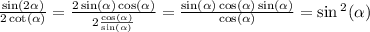 \frac{ \sin(2 \alpha ) }{2 \cot( \alpha ) } = \frac{2 \sin( \alpha ) \cos( \alpha ) }{2 \frac{ \cos( \alpha ) }{ \sin( \alpha ) } } = \frac{ \sin( \alpha ) \cos( \alpha ) \sin( \alpha ) }{ \cos( \alpha ) } = \sin {}^{2} ( \alpha )