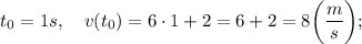 t_{0}=1 s, \quad v(t_{0})=6 \cdot 1+2=6+2=8 \bigg (\dfrac{m}{s} \bigg );