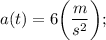 a(t)=6 \bigg (\dfrac{m}{s^{2}} \bigg );