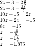 2z + 3 = 2 \frac{z}{5} \\ 2z + 3 = \frac{2z}{5} \\ 10z + 15 = 2z \\ 10z - 2z = - 15 \\ 8z = - 15 \\ z = - \frac{15}{8} \\ z = - 1 \frac{7}{8} \\ z = - 1.875