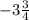 - 3 \frac{ 3}{4}