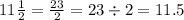 11 \frac{1}{2} = \frac{23}{2} = 23 \div 2 = 11.5